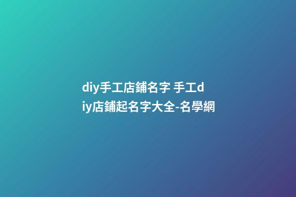 diy手工店鋪名字 手工diy店鋪起名字大全-名學網